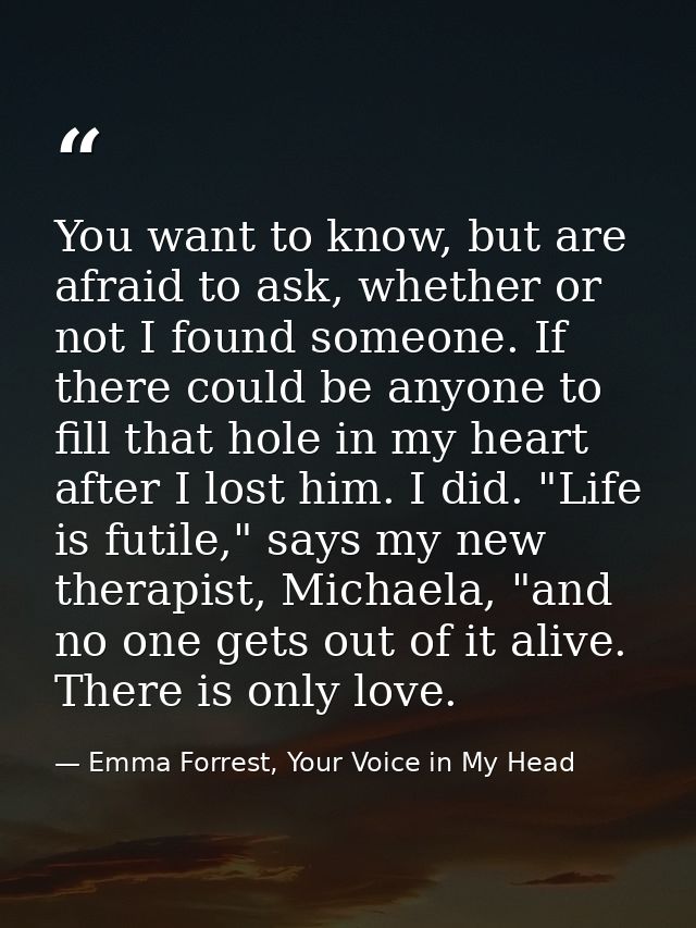 You want to know, but are afraid to ask, whether or not I found someone. If there could be anyone to fill that hole in m — Emma Forrest, Your Voice in My Head
