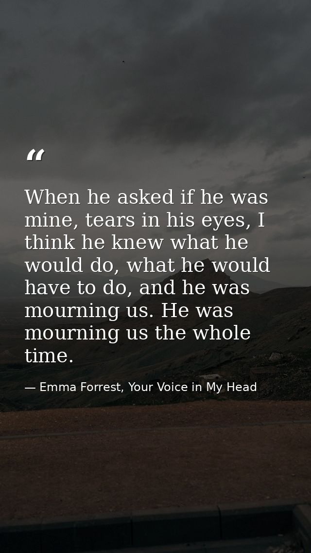 When he asked if he was mine, tears in his eyes, I think he knew what he would do, what he would have to do, and he was  — Emma Forrest, Your Voice in My Head