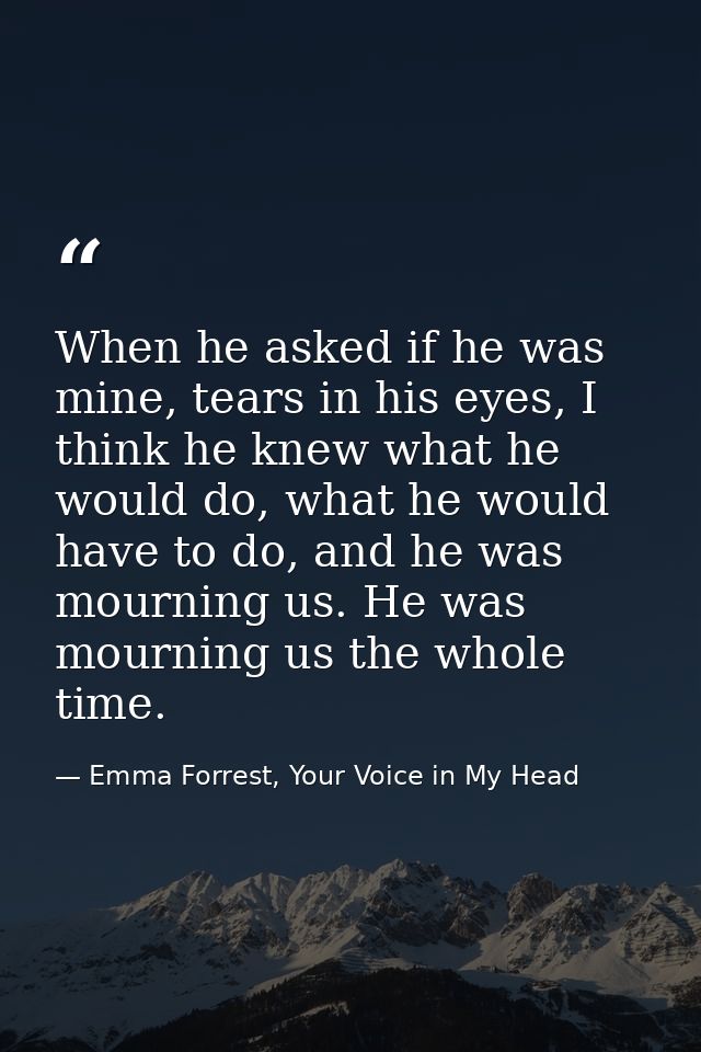 When he asked if he was mine, tears in his eyes, I think he knew what he would do, what he would have to do, and he was  — Emma Forrest, Your Voice in My Head