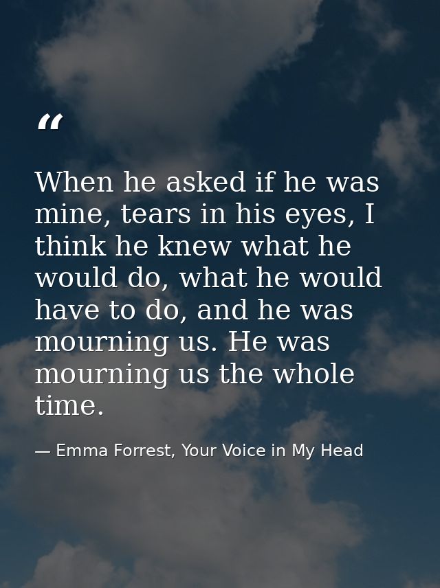 When he asked if he was mine, tears in his eyes, I think he knew what he would do, what he would have to do, and he was  — Emma Forrest, Your Voice in My Head