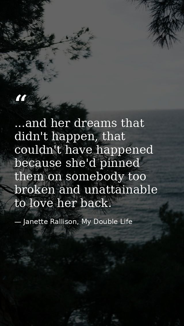 ...and her dreams that didn't happen, that couldn't have happened because she'd pinned them on somebody too broken and u — Janette Rallison, My Double Life