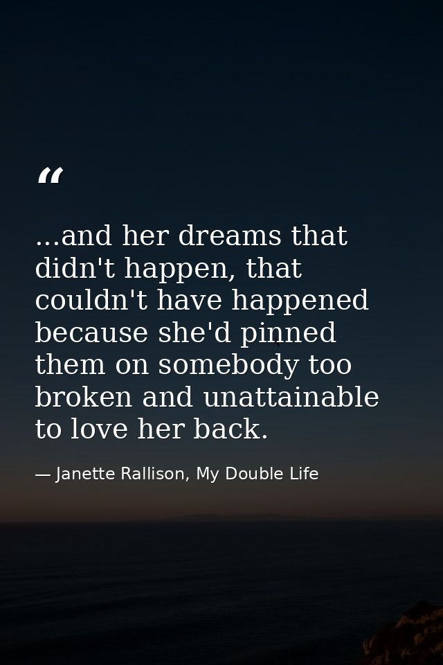...and her dreams that didn't happen, that couldn't have happened because she'd pinned them on somebody too broken and u — Janette Rallison, My Double Life