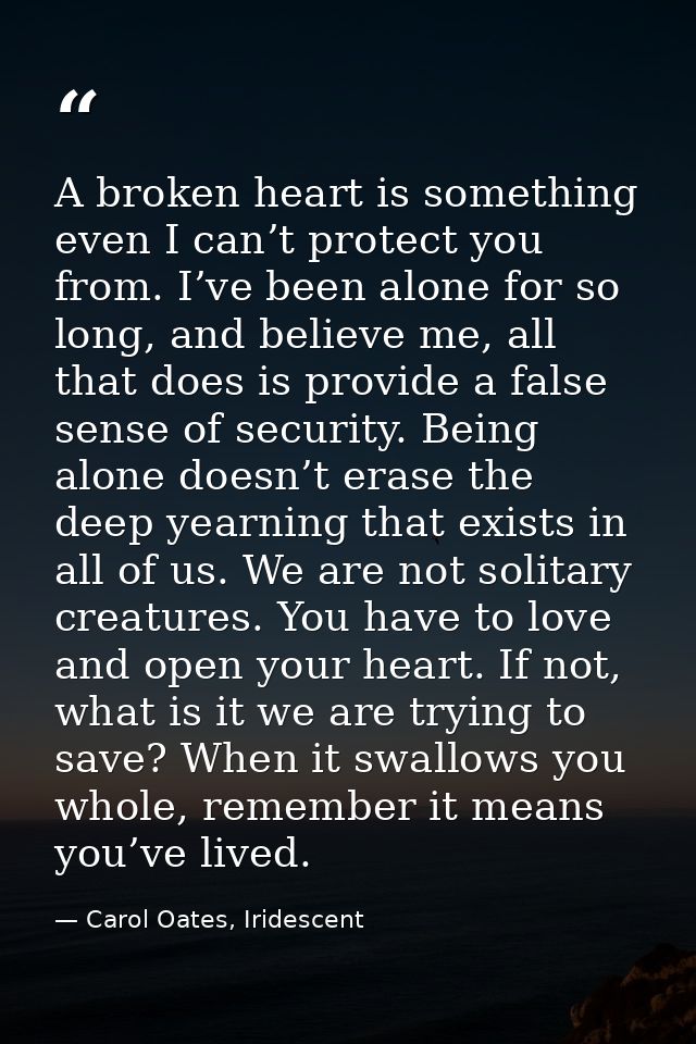 A broken heart is something even I can’t protect you from. I’ve been alone for so long, and believe me, all that does is — Carol Oates, Iridescent