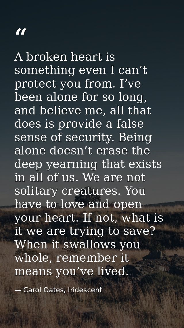 A broken heart is something even I can’t protect you from. I’ve been alone for so long, and believe me, all that does is — Carol Oates, Iridescent