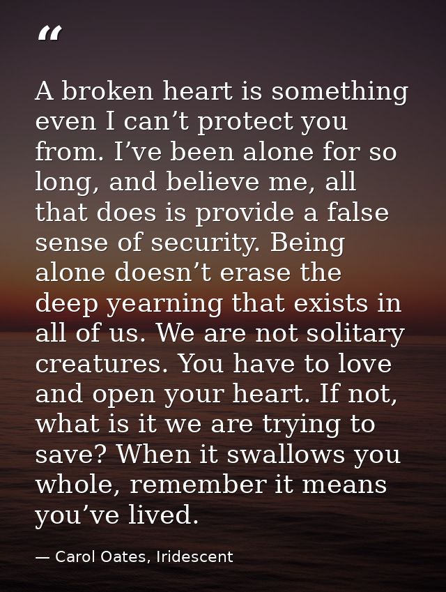 A broken heart is something even I can’t protect you from. I’ve been alone for so long, and believe me, all that does is — Carol Oates, Iridescent