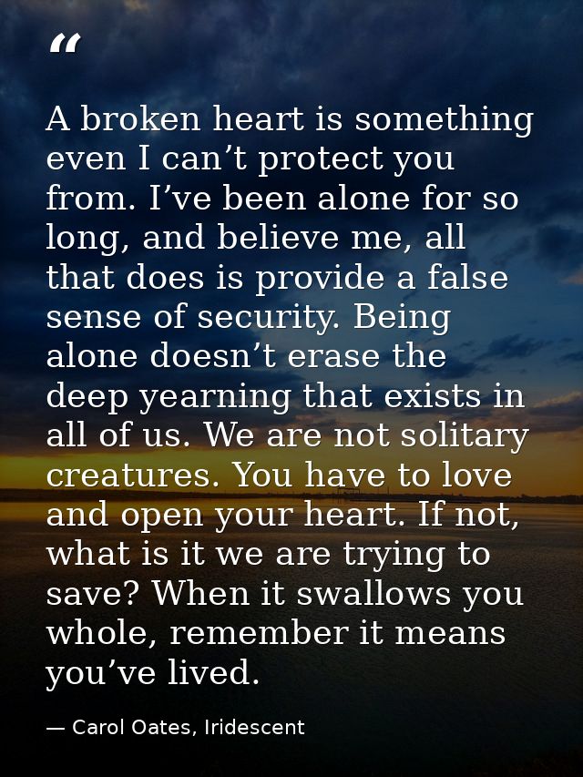 A broken heart is something even I can’t protect you from. I’ve been alone for so long, and believe me, all that does is — Carol Oates, Iridescent