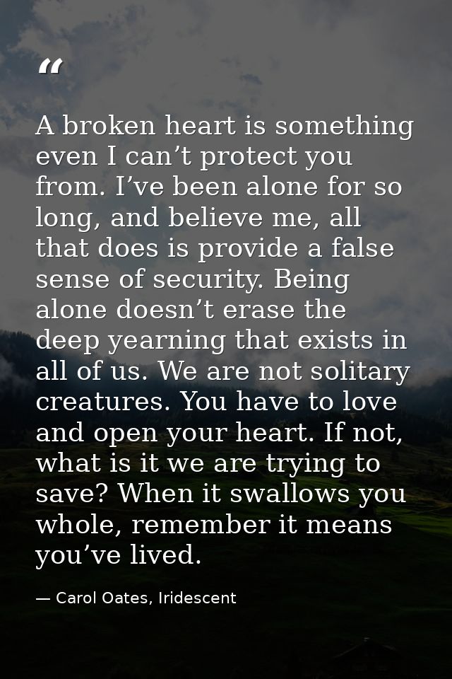 A broken heart is something even I can’t protect you from. I’ve been alone for so long, and believe me, all that does is — Carol Oates, Iridescent