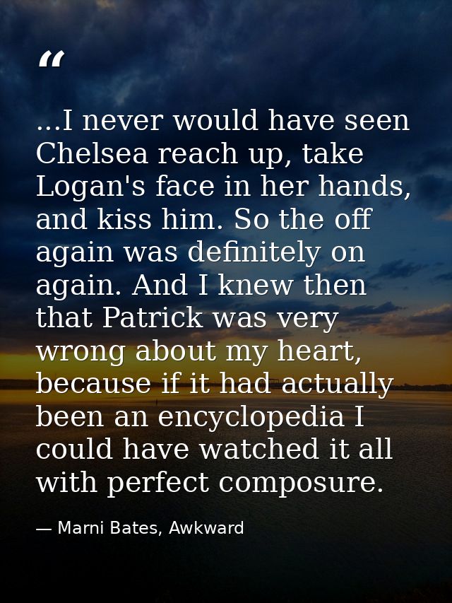 ...I never would have seen Chelsea reach up, take Logan's face in her hands, and kiss him. So the off again was definite — Marni Bates, Awkward