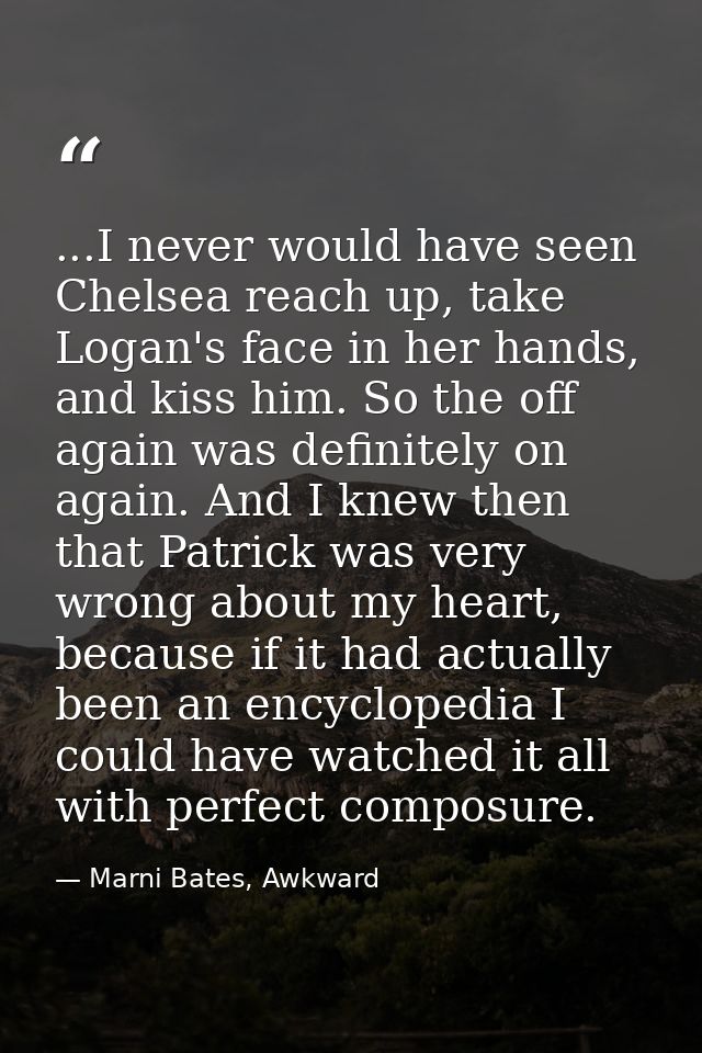 ...I never would have seen Chelsea reach up, take Logan's face in her hands, and kiss him. So the off again was definite — Marni Bates, Awkward