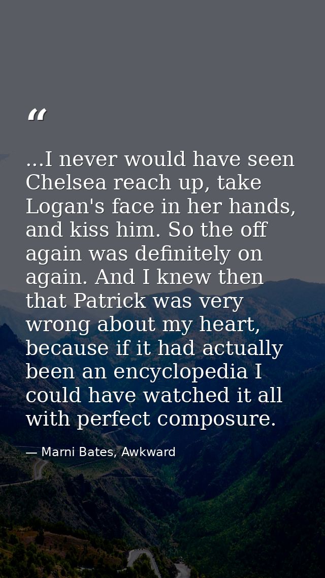 ...I never would have seen Chelsea reach up, take Logan's face in her hands, and kiss him. So the off again was definite — Marni Bates, Awkward