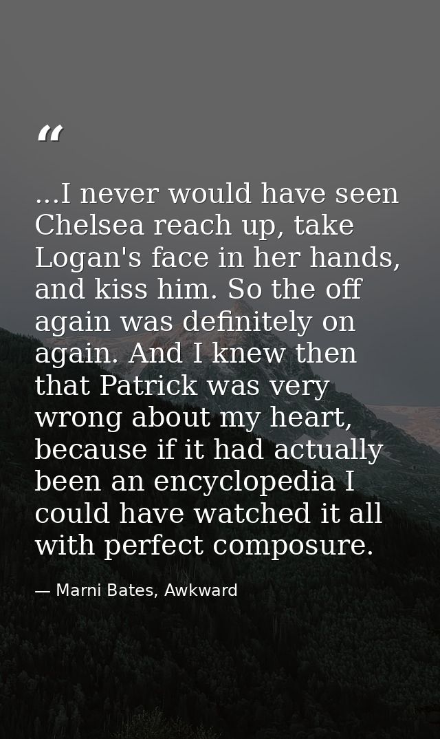 ...I never would have seen Chelsea reach up, take Logan's face in her hands, and kiss him. So the off again was definite — Marni Bates, Awkward