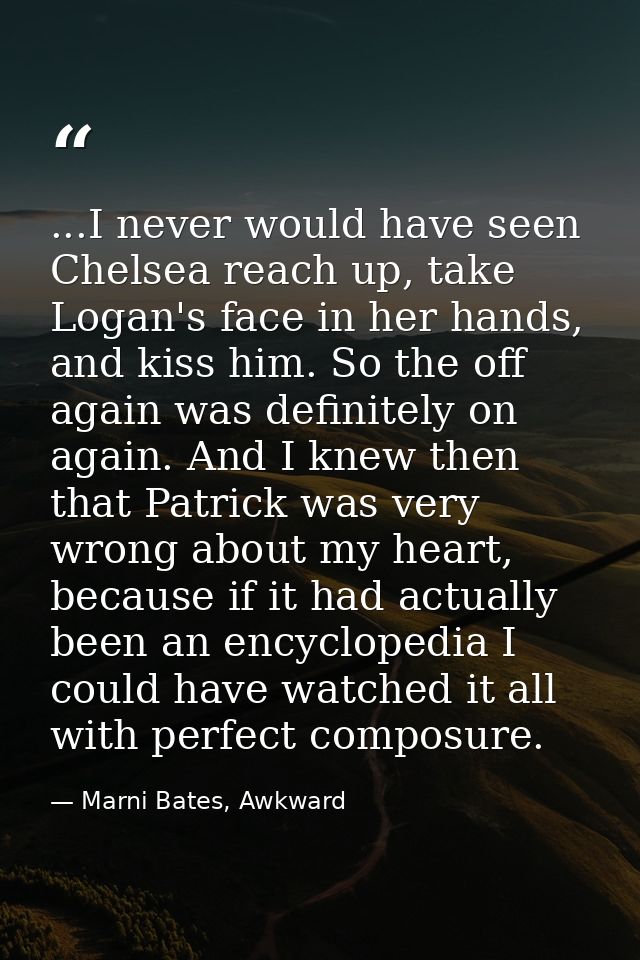 ...I never would have seen Chelsea reach up, take Logan's face in her hands, and kiss him. So the off again was definite — Marni Bates, Awkward