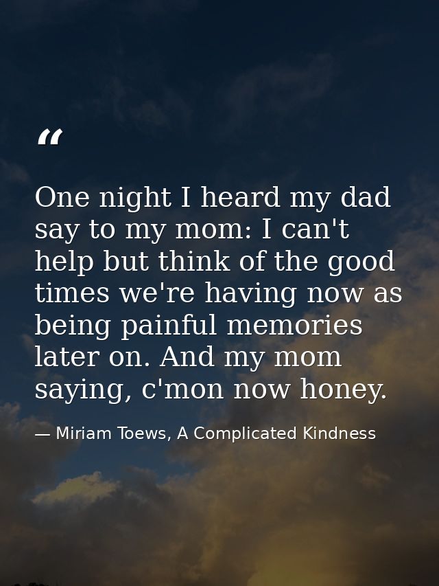 One night I heard my dad say to my mom: I can't help but think of the good times we're having now as being painful memor — Miriam Toews, A Complicated Kindness