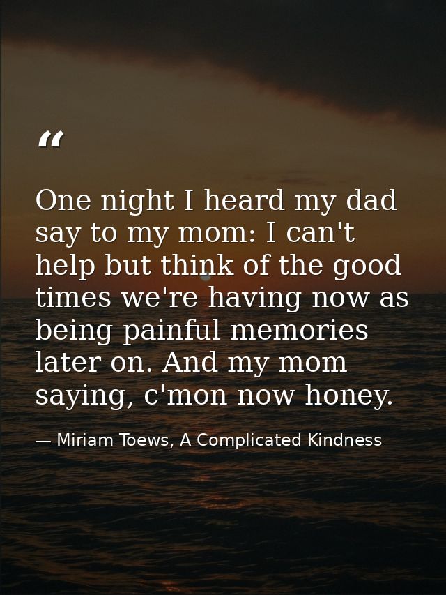 One night I heard my dad say to my mom: I can't help but think of the good times we're having now as being painful memor — Miriam Toews, A Complicated Kindness