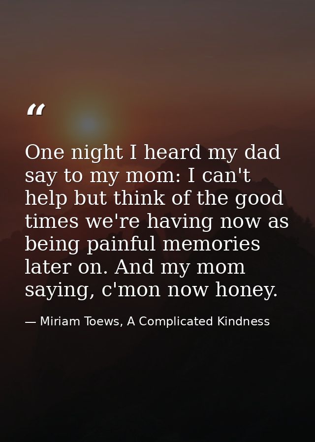 One night I heard my dad say to my mom: I can't help but think of the good times we're having now as being painful memor — Miriam Toews, A Complicated Kindness