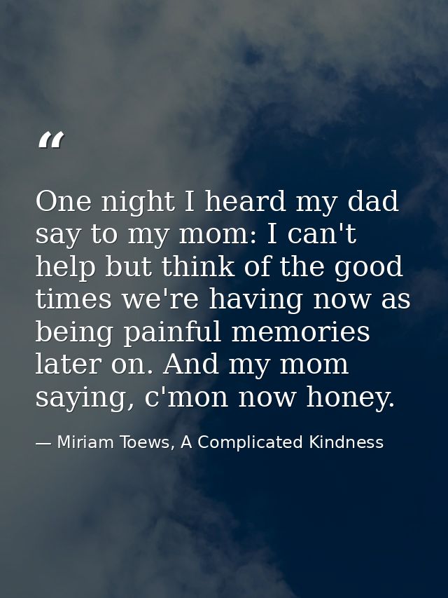 One night I heard my dad say to my mom: I can't help but think of the good times we're having now as being painful memor — Miriam Toews, A Complicated Kindness