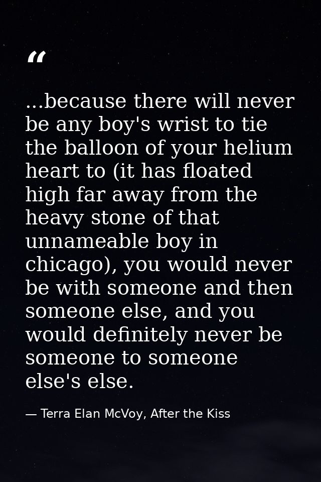 ...because there will never be any boy's wrist to tie the balloon of your helium heart to (it has floated high far away  — Terra Elan McVoy, After the Kiss