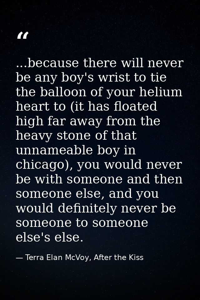 ...because there will never be any boy's wrist to tie the balloon of your helium heart to (it has floated high far away  — Terra Elan McVoy, After the Kiss