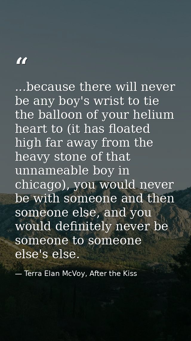 ...because there will never be any boy's wrist to tie the balloon of your helium heart to (it has floated high far away  — Terra Elan McVoy, After the Kiss