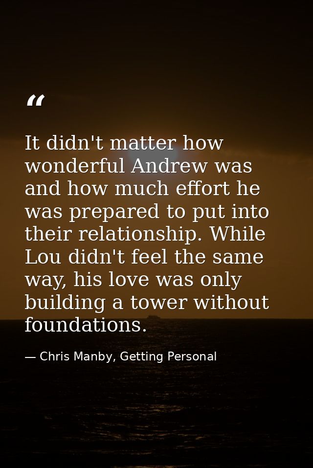 It didn't matter how wonderful Andrew was and how much effort he was prepared to put into their relationship. While Lou  — Chris Manby, Getting Personal