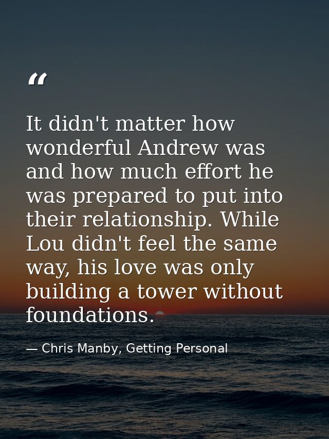 It didn't matter how wonderful Andrew was and how much effort he was prepared to put into their relationship. While Lou  — Chris Manby, Getting Personal
