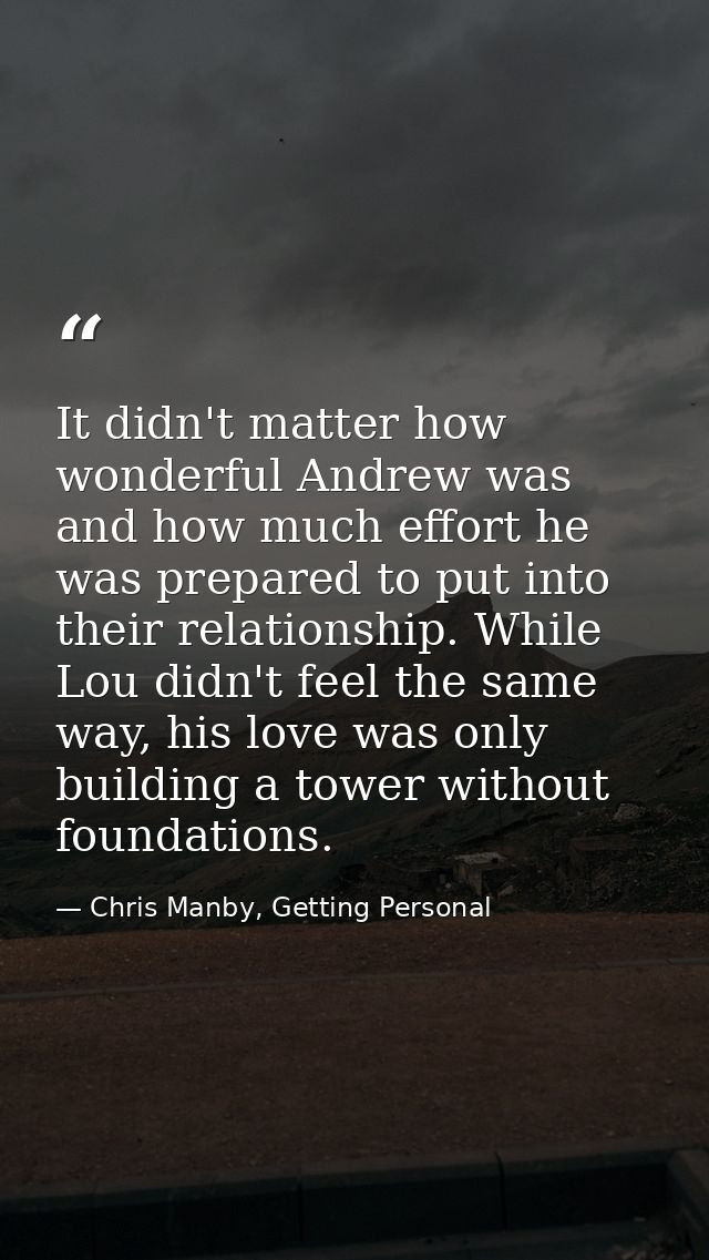 It didn't matter how wonderful Andrew was and how much effort he was prepared to put into their relationship. While Lou  — Chris Manby, Getting Personal
