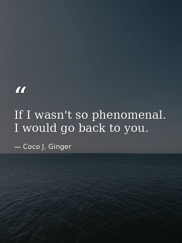 If I wasn't so phenomenal. I would go back to you. — Coco J. Ginger