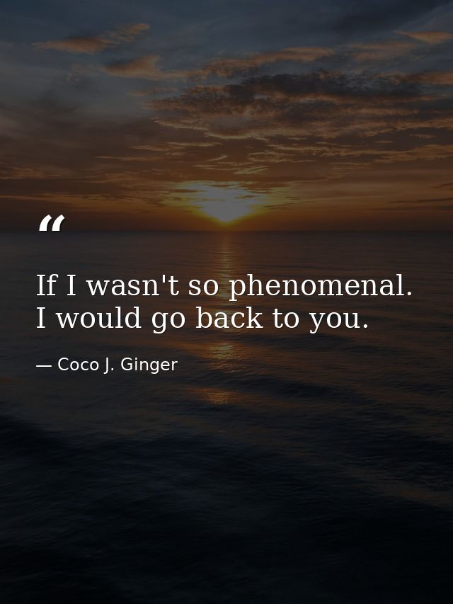 If I wasn't so phenomenal. I would go back to you. — Coco J. Ginger