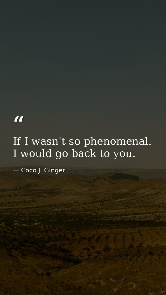If I wasn't so phenomenal. I would go back to you. — Coco J. Ginger