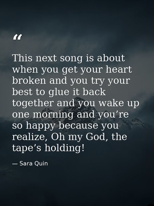 This next song is about when you get your heart broken and you try your best to glue it back together and you wake up on — Sara Quin