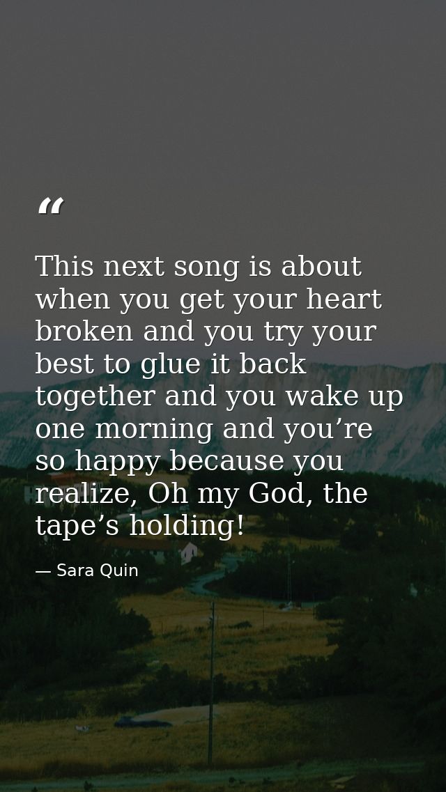 This next song is about when you get your heart broken and you try your best to glue it back together and you wake up on — Sara Quin