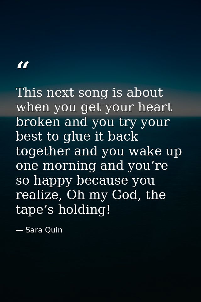 This next song is about when you get your heart broken and you try your best to glue it back together and you wake up on — Sara Quin