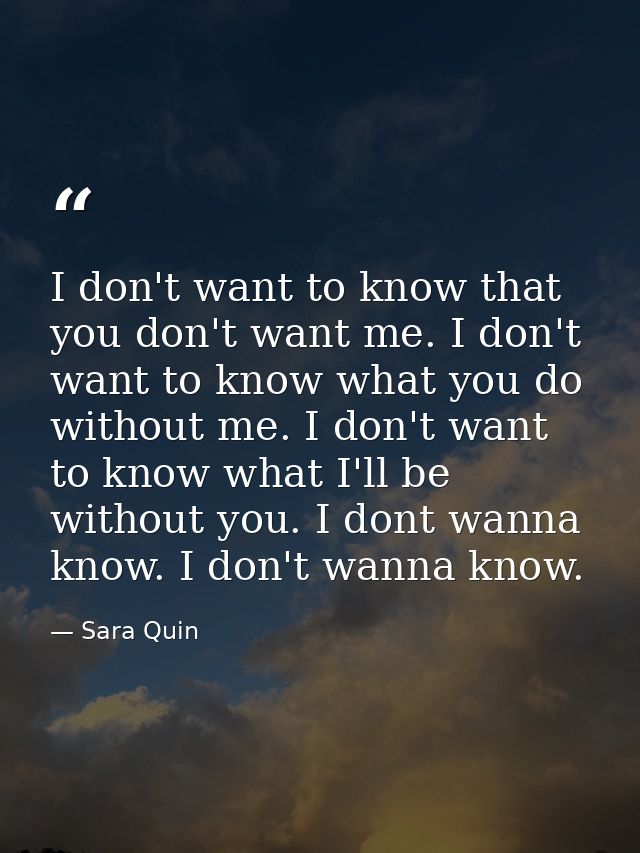 I don't want to know that you don't want me. I don't want to know what you do without me. I don't want to know what I'll — Sara Quin