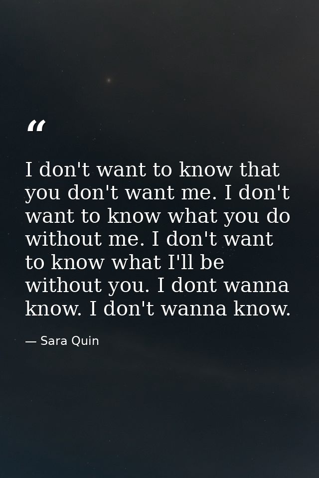 I don't want to know that you don't want me. I don't want to know what you do without me. I don't want to know what I'll — Sara Quin