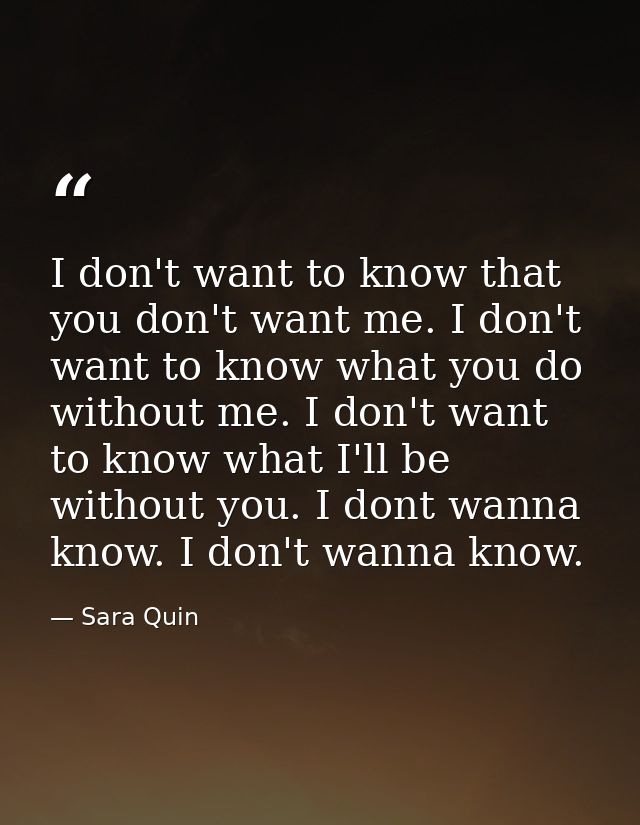 I don't want to know that you don't want me. I don't want to know what you do without me. I don't want to know what I'll — Sara Quin