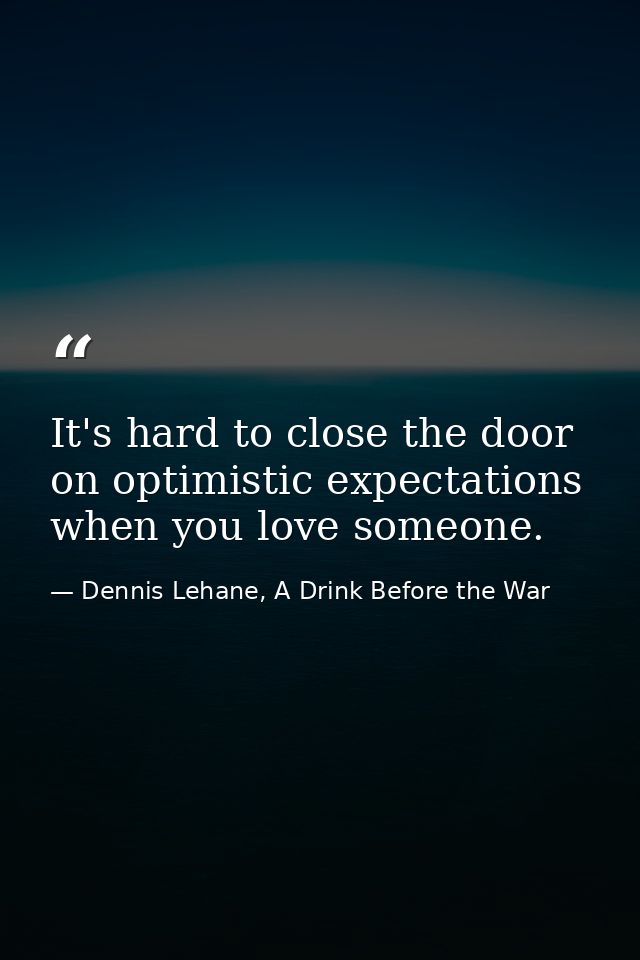 It's hard to close the door on optimistic expectations when you love someone. — Dennis Lehane, A Drink Before the War