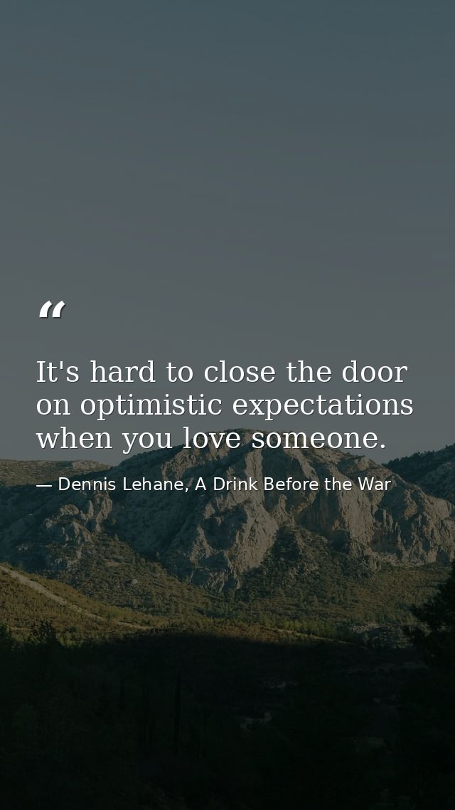 It's hard to close the door on optimistic expectations when you love someone. — Dennis Lehane, A Drink Before the War