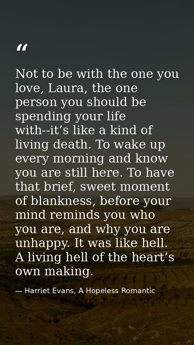 Not to be with the one you love, Laura, the one person you should be spending your life with--it’s like a kind of living — Harriet Evans, A Hopeless Romantic