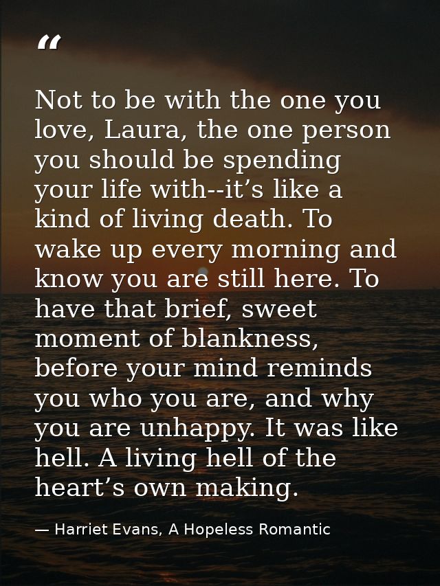Not to be with the one you love, Laura, the one person you should be spending your life with--it’s like a kind of living — Harriet Evans, A Hopeless Romantic