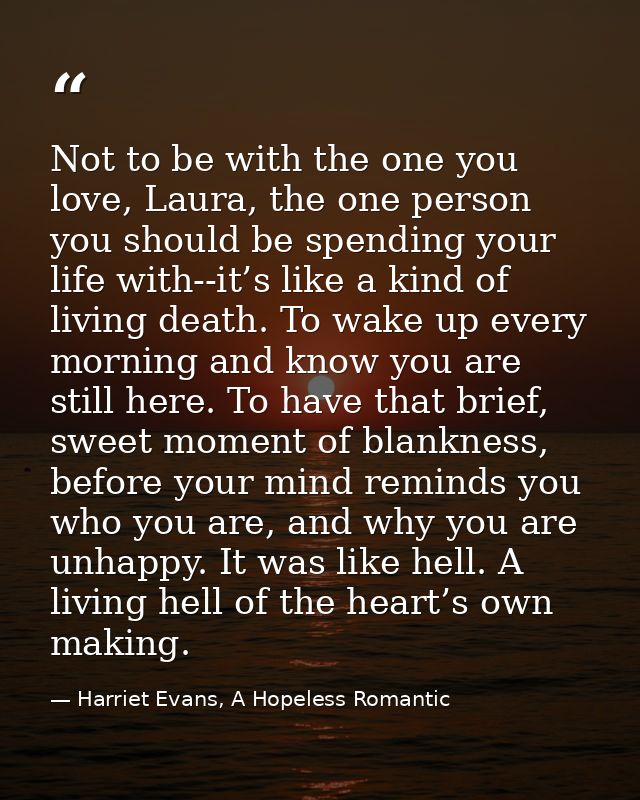 Not to be with the one you love, Laura, the one person you should be spending your life with--it’s like a kind of living — Harriet Evans, A Hopeless Romantic