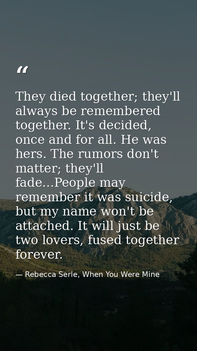 They died together; they'll always be remembered together. It's decided, once and for all. He was hers. The rumors don't — Rebecca Serle, When You Were Mine