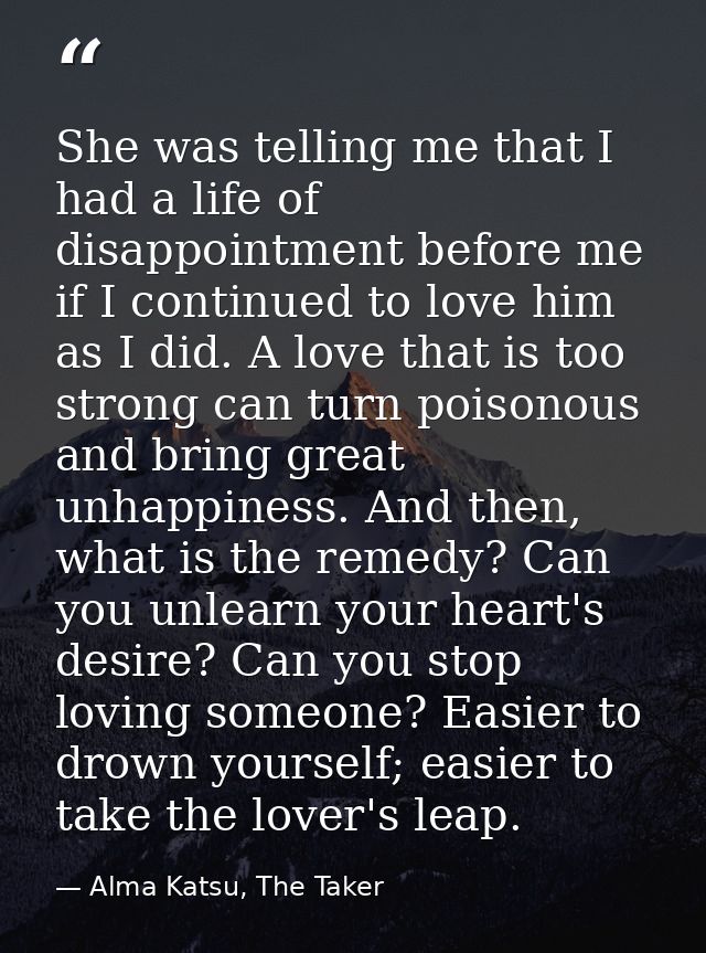 She was telling me that I had a life of disappointment before me if I continued to love him as I did. A love that is too — Alma Katsu, The Taker