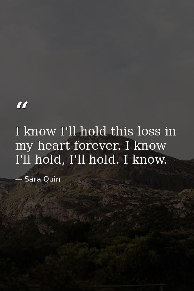 I know I'll hold this loss in my heart forever. I know I'll hold, I'll hold. I know. — Sara Quin