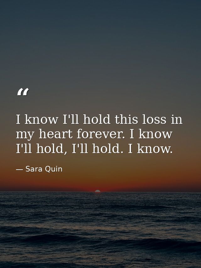 I know I'll hold this loss in my heart forever. I know I'll hold, I'll hold. I know. — Sara Quin