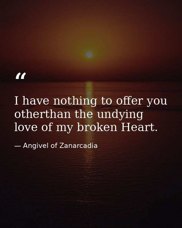 I have nothing to offer you otherthan the undying love of my broken Heart. — Angivel of Zanarcadia