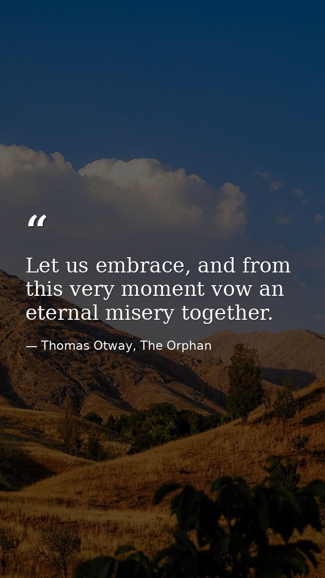 Let us embrace, and from this very moment vow an eternal misery together. — Thomas Otway, The Orphan