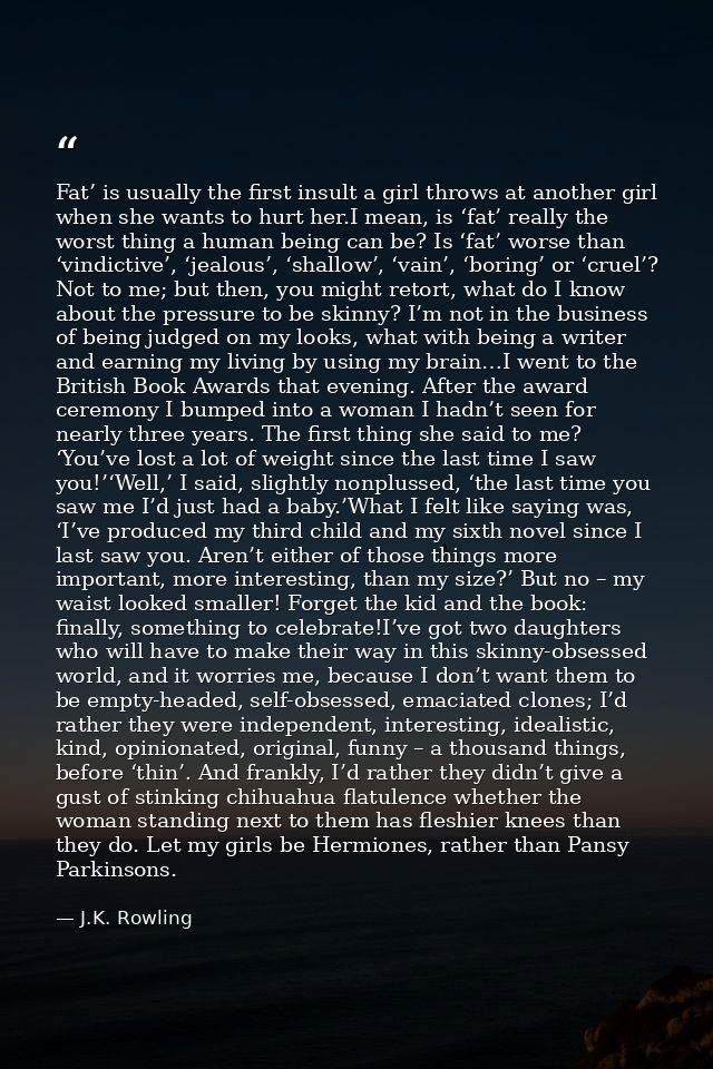 Fat’ is usually the first insult a girl throws at another girl when she wants to hurt her.I mean, is ‘fat’ really the wo — J.K. Rowling