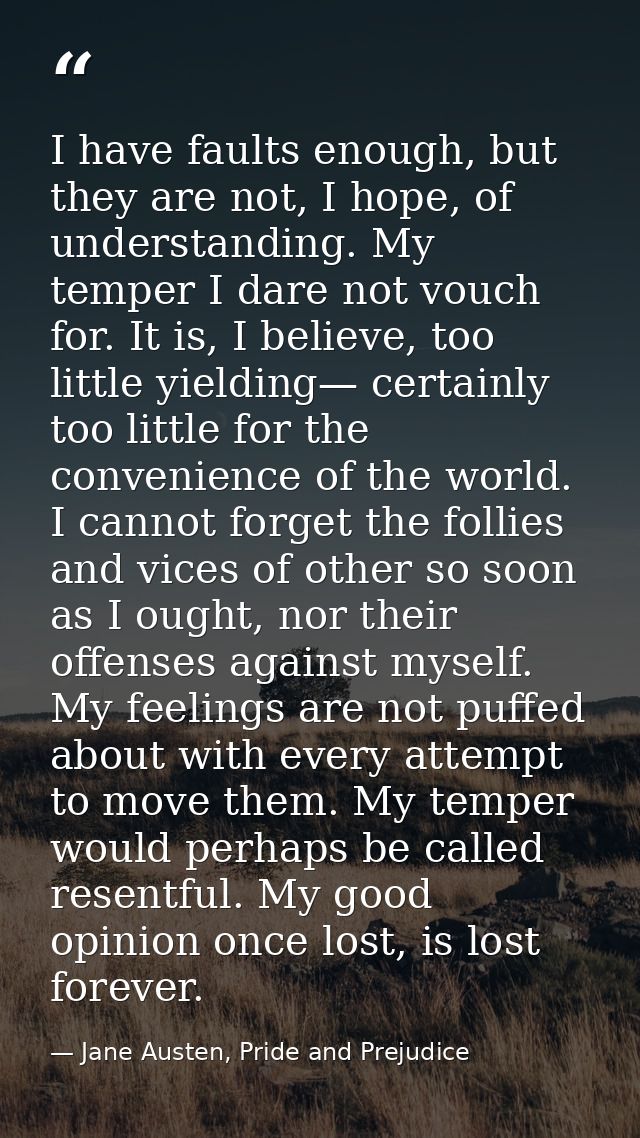 I have faults enough, but they are not, I hope, of understanding. My temper I dare not vouch for. It is, I believe, too  — Jane Austen, Pride and Prejudice