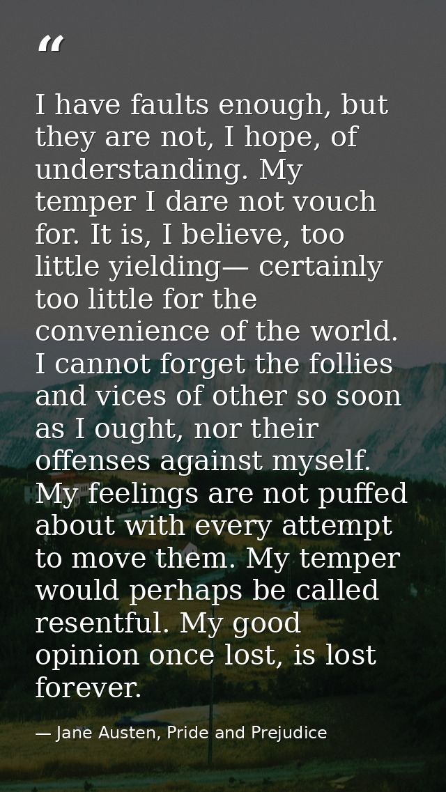I have faults enough, but they are not, I hope, of understanding. My temper I dare not vouch for. It is, I believe, too  — Jane Austen, Pride and Prejudice