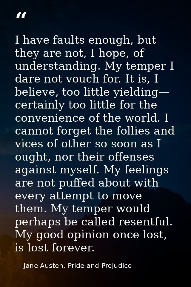 I have faults enough, but they are not, I hope, of understanding. My temper I dare not vouch for. It is, I believe, too  — Jane Austen, Pride and Prejudice